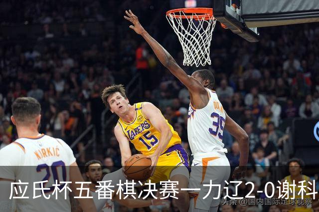 应氏杯五番棋决赛一力辽2-0谢科 率先拿到赛点