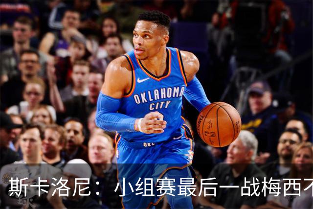 斯卡洛尼：小组赛最后一战梅西不会首发 这是最好的决定