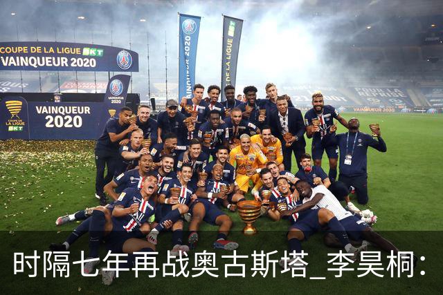 时隔七年再战奥古斯塔 李昊桐：回来感觉很自在