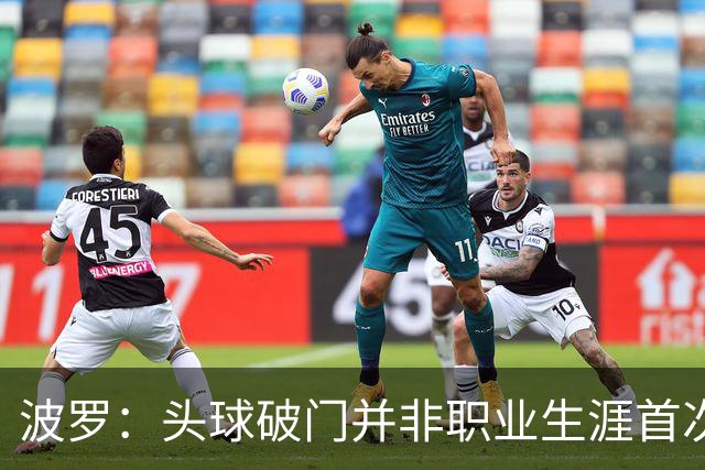 波罗：头球破门并非职业生涯首次，皮球的落点很合适
