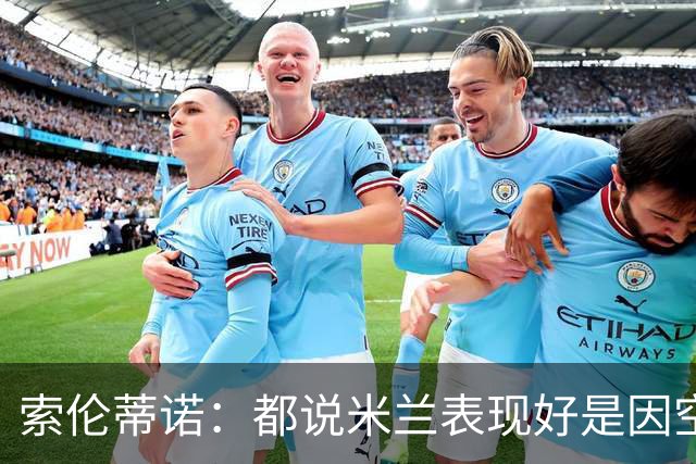 索伦蒂诺：都说米兰表现好是因空场 现在仍很强势