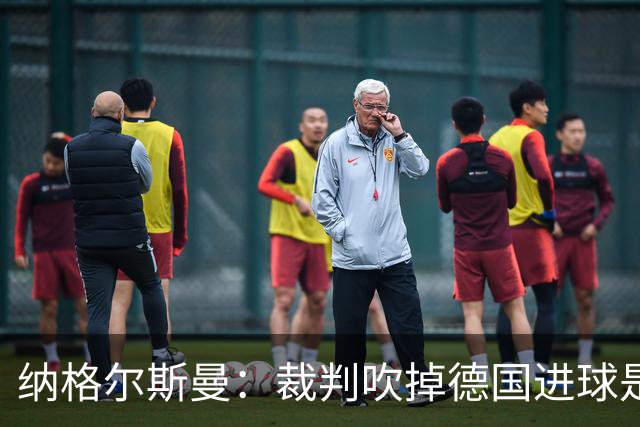 纳格尔斯曼：裁判吹掉德国进球是丑闻 我绝不会辞职的