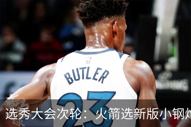 选秀大会次轮：火箭选新版小钢炮 勇士摘大龄侧翼