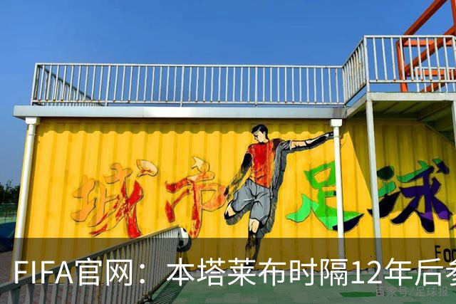 FIFA官网：本塔莱布时隔12年后参加世界杯，2年前因心脏骤停手术